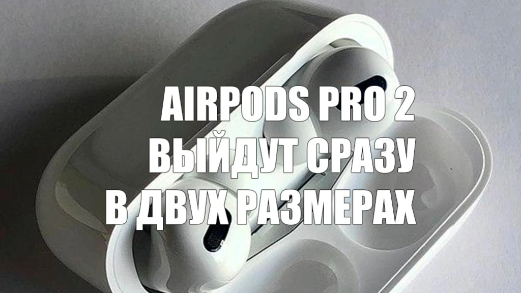 AirPods Pro 2 выйдут сразу в двух размерах