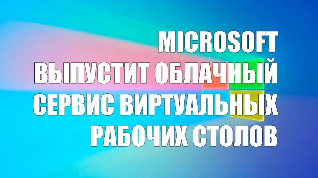 Microsoft выпустит облачный сервис виртуальных рабочих столов