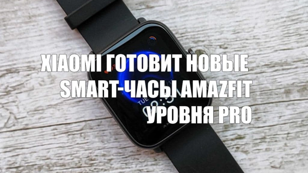 Xiaomi Mi Band готовит к презентации новые smart-часы Amazfit уровня Pro