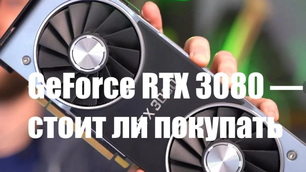 GeForce RTX 3080 — стоит ли покупать