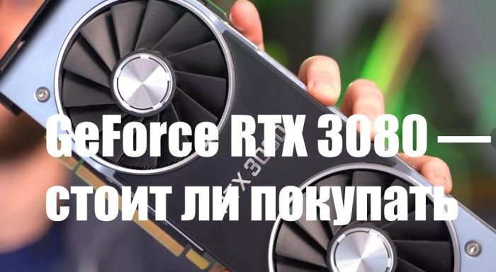 GeForce RTX 3080 — стоит ли покупать