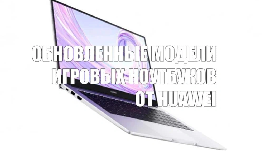 Huawei представила обновленные модели игровых ноутбуков