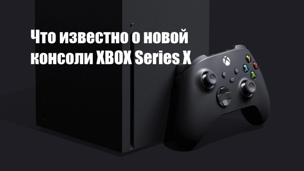 Что известно о новой консоли Xbox Series X