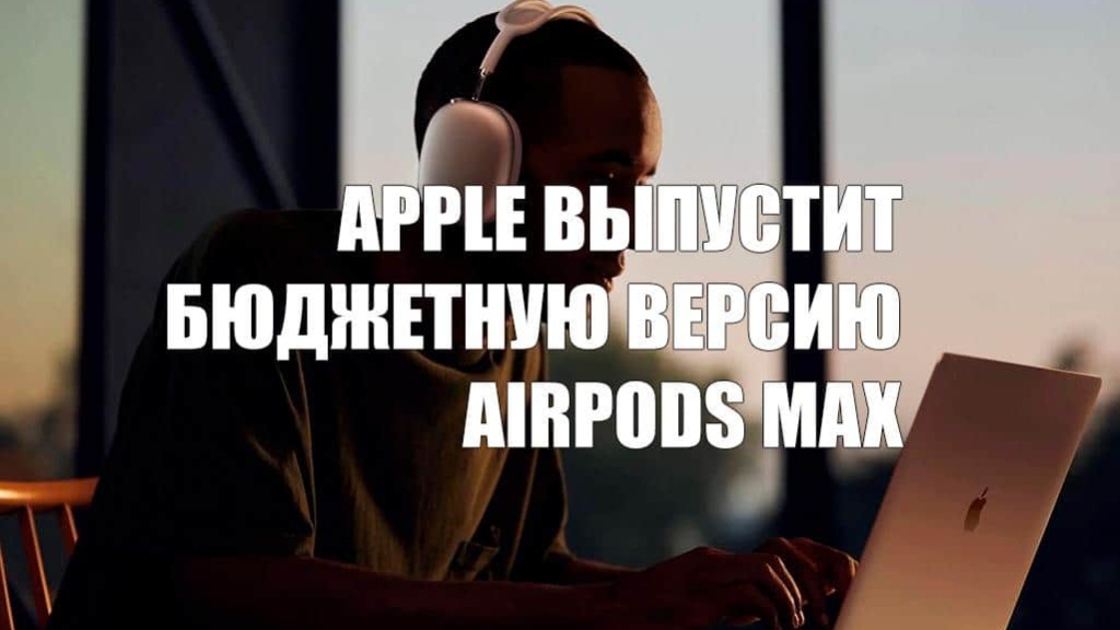 Apple выпустит бюджетную версию AirPods Max