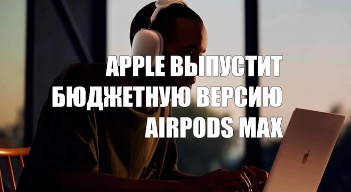 Apple выпустит бюджетную версию AirPods Max