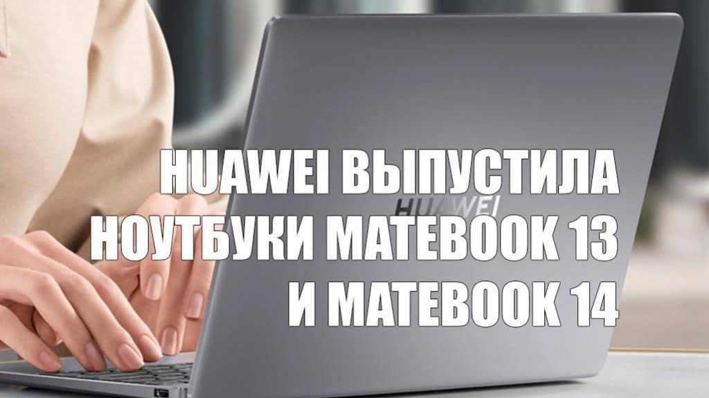 Huawei выпустила ноутбуки MateBook 13 и MateBook 14