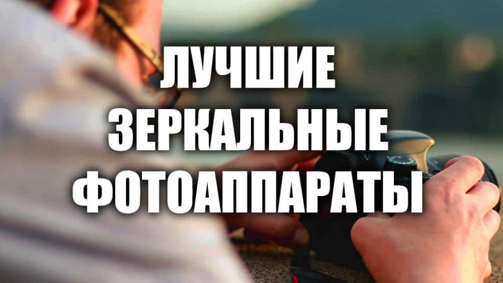 Лучшие зеркальные фотоаппараты 2025 года