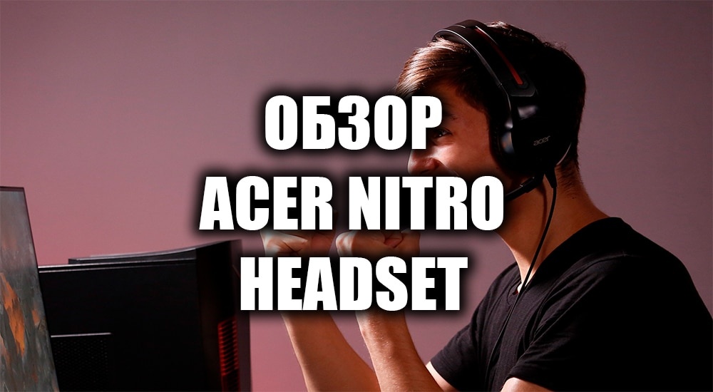 Обзор Acer Nitro Headset: игровая гарнитура не только для игр