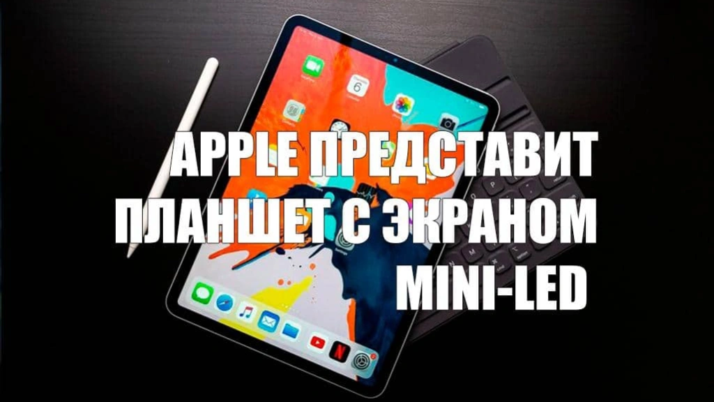 Apple представит планшет с экраном Mini-LED