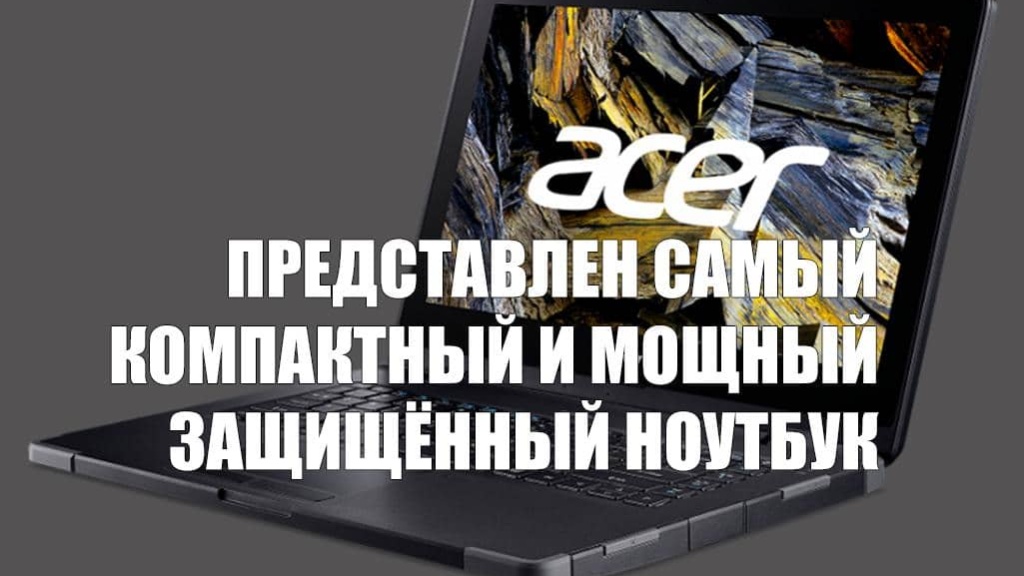 Acer представила самый компактный и мощный защищённый ноутбук в России