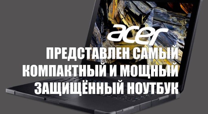 Acer представила самый компактный и мощный защищённый ноутбук в России