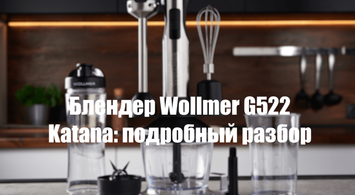Wollmer G522 Katana — обзор универсального погружного блендера