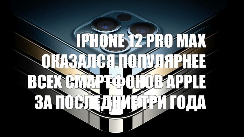 iPhone 12 Pro Max оказался популярнее всех смартфонов Apple за последние три года