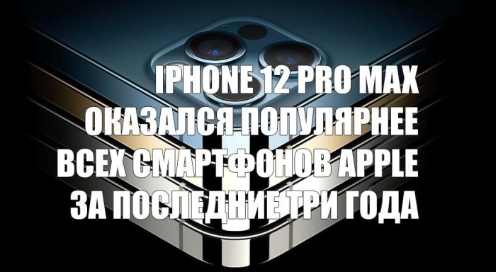 iPhone 12 Pro Max оказался популярнее всех смартфонов Apple за последние три года