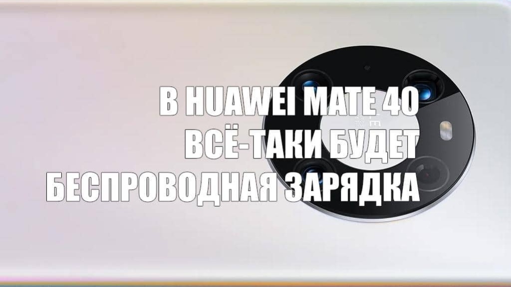 Huawei после анонса всё-таки добавила беспроводную зарядку в Mate 40