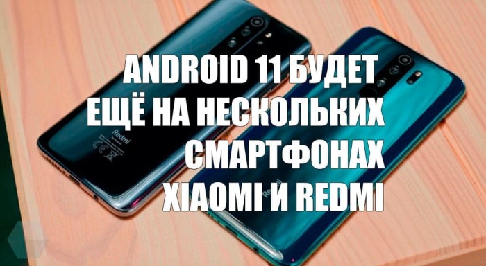 Xiaomi подтвердила Android 11 ещё для нескольких смартфонов Xiaomi и Redmi