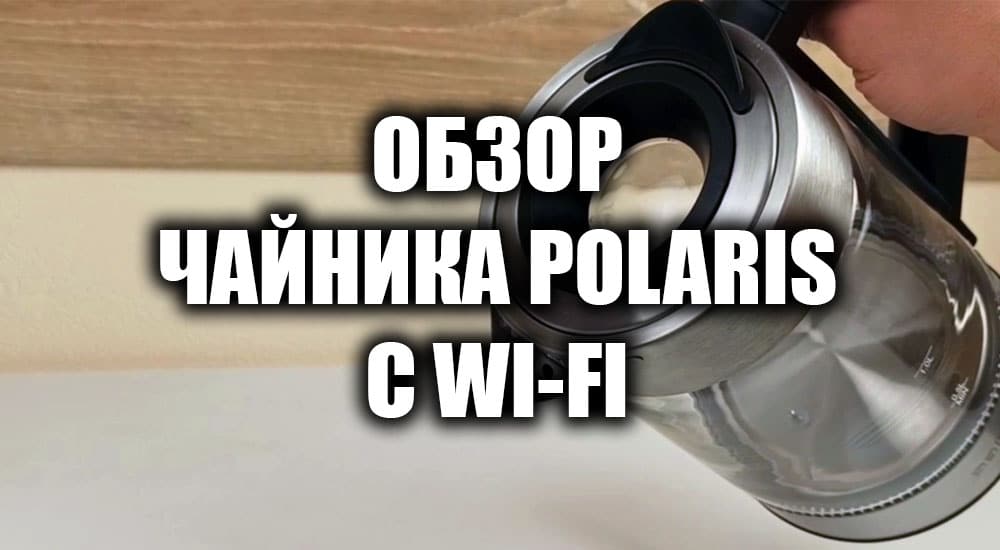 Обзор чайника Polaris PWK 1725CGLD WIFI IQ Home
