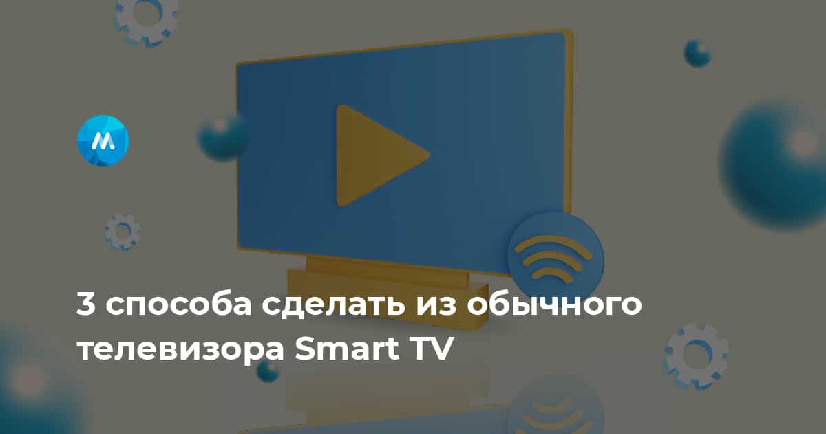 Как легко сделать Smart TV из любого старого телевизора — My Gadget